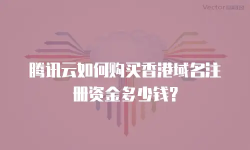 腾讯云如何购买香港域名注册资金多少钱？