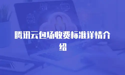 腾讯云包场收费标准详情介绍