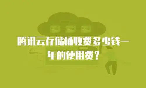 腾讯云存储桶收费多少钱一年的使用费？