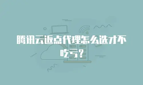 腾讯云返点代理怎么选才不吃亏？