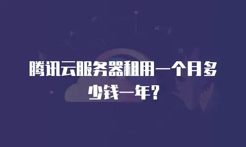 腾讯云服务器租用一个月多少钱一年？