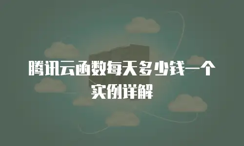 腾讯云函数每天多少钱一个实例详解