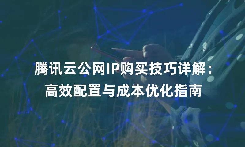 腾讯云公网IP购买技巧详解：高效配置与成本优化指南