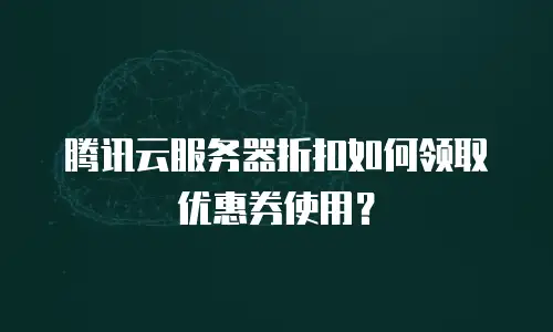 腾讯云服务器折扣如何领取优惠券使用？