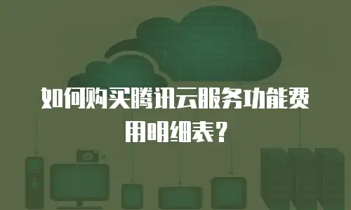 如何购买腾讯云服务功能费用明细表？
