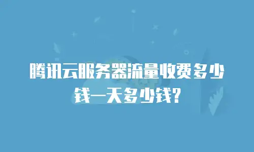 腾讯云服务器流量收费多少钱一天多少钱？