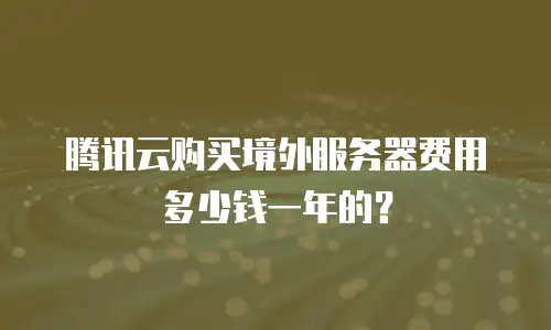 腾讯云购买境外服务器费用多少钱一年的？