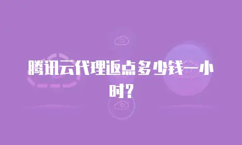 腾讯云代理返点多少钱一小时？
