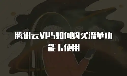 腾讯云VPS如何购买流量功能卡使用
