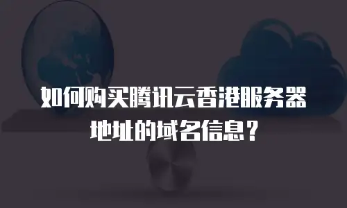 如何购买腾讯云香港服务器地址的域名信息？