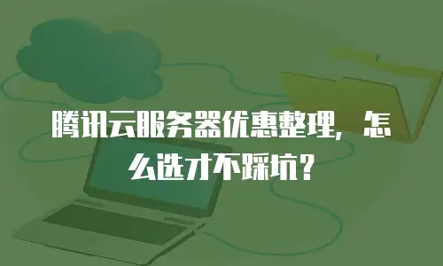 腾讯云服务器优惠整理，怎么选才不踩坑？