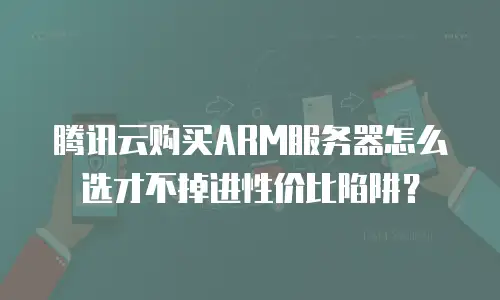 腾讯云购买ARM服务器怎么选才不掉进性价比陷阱？