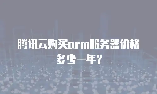 腾讯云购买arm服务器价格多少一年？