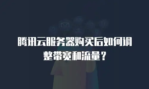 腾讯云服务器购买后如何调整带宽和流量？