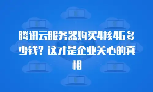 腾讯云服务器购买4核4G多少钱？这才是企业关心的真相