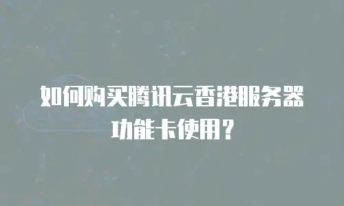 如何购买腾讯云香港服务器功能卡使用？