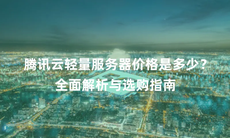 腾讯云轻量服务器价格是多少？全面解析与选购指南