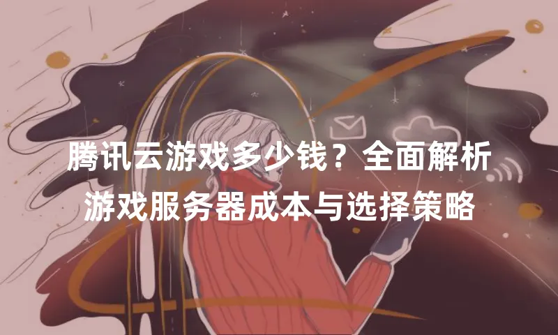 腾讯云游戏多少钱？全面解析游戏服务器成本与选择策略