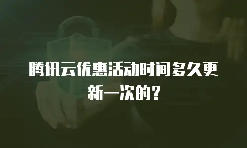 腾讯云优惠活动时间多久更新一次的？