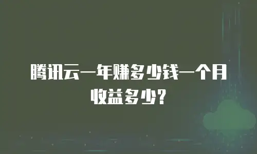 腾讯云一年赚多少钱一个月收益多少？