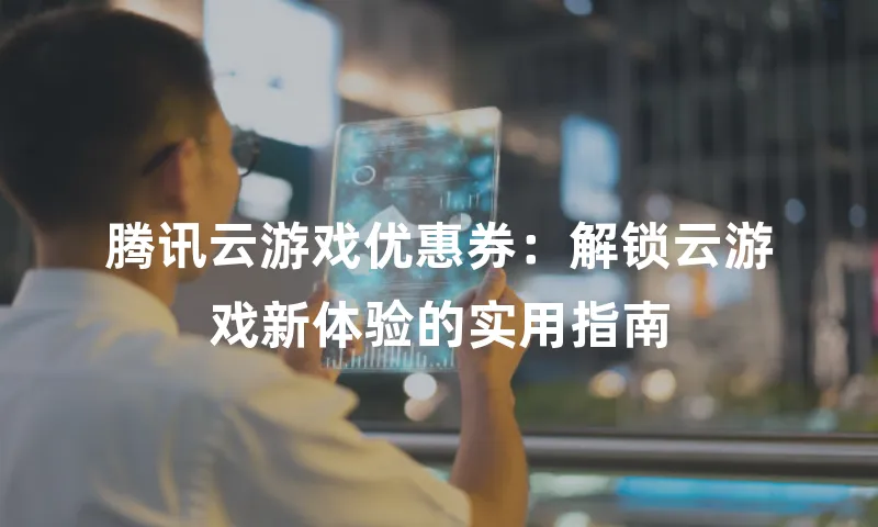 腾讯云游戏优惠券：解锁云游戏新体验的实用指南