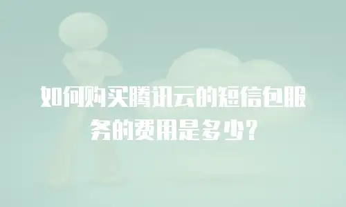 如何购买腾讯云的短信包服务的费用是多少？