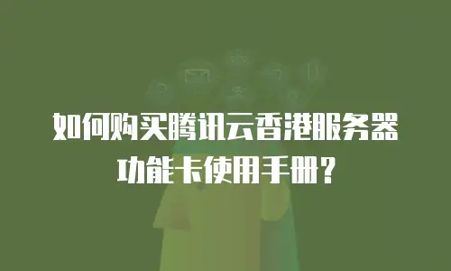 如何购买腾讯云香港服务器功能卡使用手册？