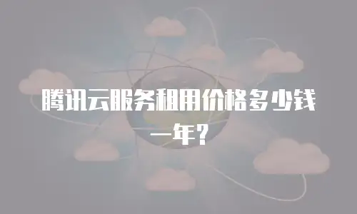 腾讯云服务租用价格多少钱一年？