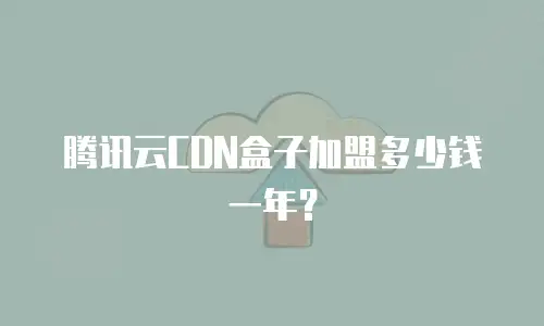 腾讯云CDN盒子加盟多少钱一年？