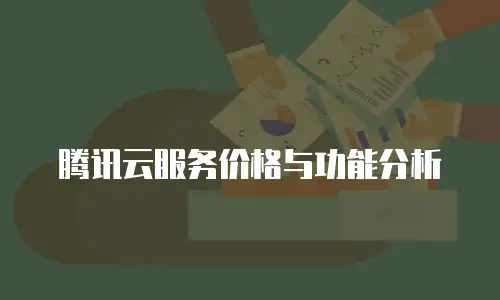 腾讯云服务价格与功能分析
