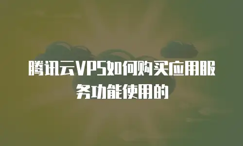 腾讯云VPS如何购买应用服务功能使用的