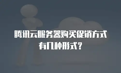 腾讯云服务器购买促销方式有几种形式？