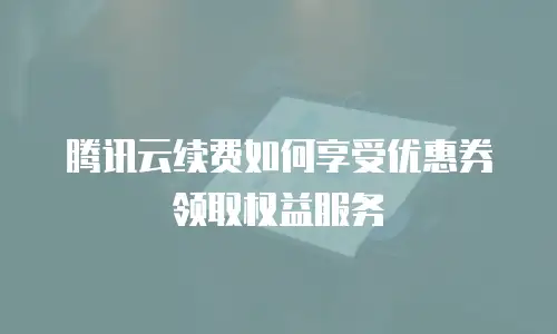 腾讯云续费如何享受优惠券领取权益服务