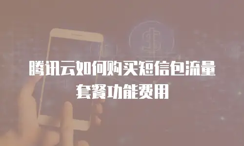 腾讯云如何购买短信包流量套餐功能费用
