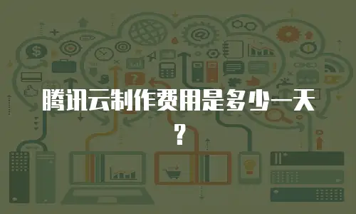 腾讯云制作费用是多少一天？