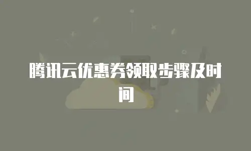 腾讯云优惠券领取步骤及时间