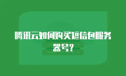 腾讯云如何购买短信包服务器号？