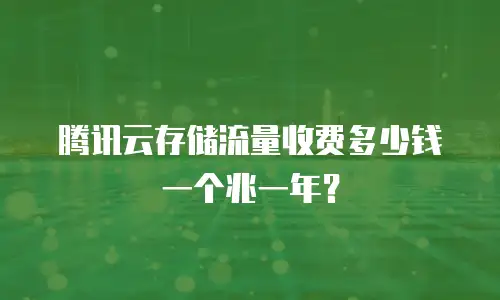 腾讯云存储流量收费多少钱一个兆一年？