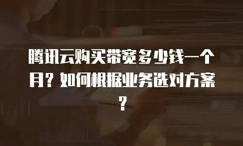腾讯云购买带宽多少钱一个月？如何根据业务选对方案？