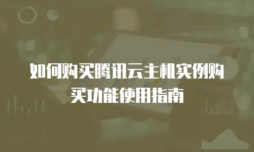 如何购买腾讯云主机实例购买功能使用指南