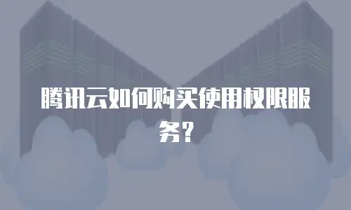 腾讯云如何购买使用权限服务？