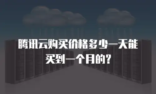 腾讯云购买价格多少一天能买到一个月的？