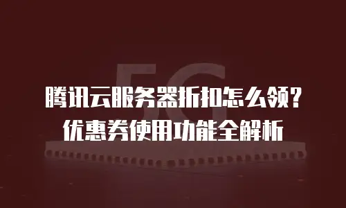 腾讯云服务器折扣怎么领？优惠券使用功能全解析