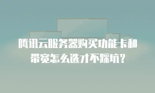 腾讯云服务器购买功能卡和带宽怎么选才不踩坑？