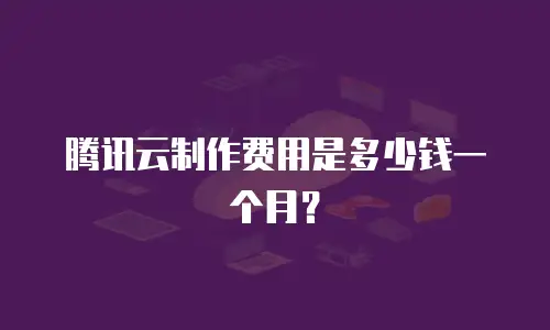腾讯云制作费用是多少钱一个月？