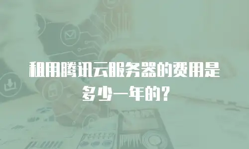 租用腾讯云服务器的费用是多少一年的？