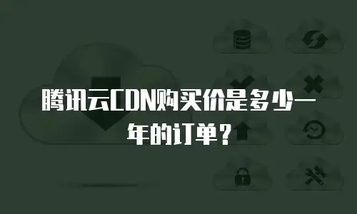 腾讯云CDN购买价是多少一年的订单？