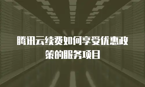 腾讯云续费如何享受优惠政策的服务项目