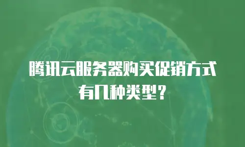 腾讯云服务器购买促销方式有几种类型？