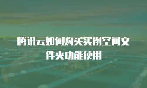 腾讯云如何购买实例空间文件夹功能使用